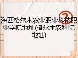 海西格尔木农业职业科技职业学院地址(格尔木农科院地址)