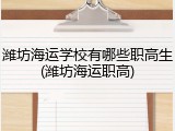 潍坊海运学校有哪些职高生(潍坊海运职高)