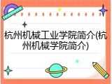 杭州机械工业学院简介(杭州机械学院简介)