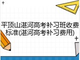 平顶山湛河高考补习班收费标准(湛河高考补习费用)