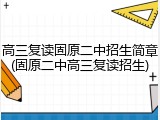 高三复读固原二中招生简章(固原二中高三复读招生)