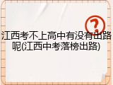 江西考不上高中有没有出路呢(江西中考落榜出路)