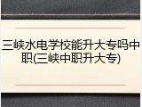 三峡水电学校能升大专吗中职(三峡中职升大专)