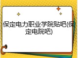 保定电力职业学院贴吧(保定电院吧)
