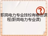 职高电力专业技校有哪些课程(职高电力专业课)