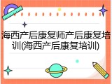 海西产后康复师产后康复培训(海西产后康复培训)