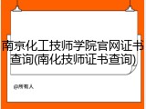 南京化工技师学院官网证书查询(南化技师证书查询)