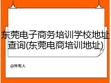 东莞电子商务培训学校地址查询(东莞电商培训地址)