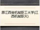 原江西省机械职工大学(江西机械职大)
