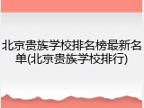 北京贵族学校排名榜最新名单(北京贵族学校排行)