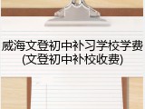 威海文登初中补习学校学费(文登初中补校收费)