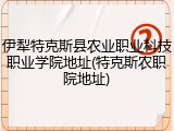 伊犁特克斯县农业职业科技职业学院地址(特克斯农职院地址)