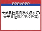 大英县挖掘机学校哪家好(大英县挖掘机学校推荐)