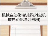 机械自动化培训多少钱(机械自动化培训费用)