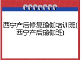西宁产后修复瑜伽培训班(西宁产后瑜伽班)