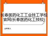 长春医药化工工业技工学校官网(长春医药化工技校)