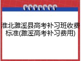 淮北濉溪县高考补习班收费标准(濉溪高考补习费用)