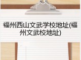 福州西山文武学校地址(福州文武校地址)