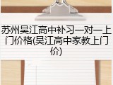 苏州吴江高中补习一对一上门价格(吴江高中家教上门价)