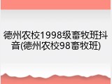 德州农校1998级畜牧班抖音(德州农校98畜牧班)