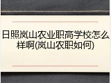 日照岚山农业职高学校怎么样啊(岚山农职如何)