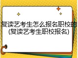复读艺考生怎么报名职校的(复读艺考生职校报名)