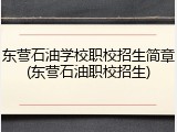 东营石油学校职校招生简章(东营石油职校招生)
