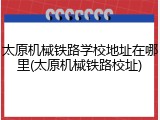 太原机械铁路学校地址在哪里(太原机械铁路校址)