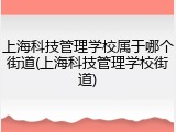 上海科技管理学校属于哪个街道(上海科技管理学校街道)