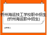 忻州海运技工学校职中招生(忻州海运职中招生)