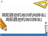 高阳县挖机培训机构排名(高阳县挖机培训排名)