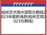 桂林艺术高中录取分数线2023年最新消息(桂林艺高2023分数线)