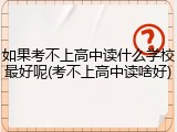 如果考不上高中读什么学校最好呢(考不上高中读啥好)
