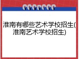 淮南有哪些艺术学校招生(淮南艺术学校招生)