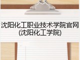 沈阳化工职业技术学院官网(沈阳化工学院)