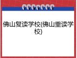 佛山复读学校(佛山重读学校)