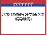 艺考传媒编导好学吗(艺考编导难吗)