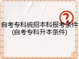 自考专科统招本科报考条件(自考专科升本条件)
