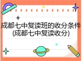 成都七中复读班的收分条件(成都七中复读收分)