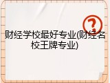 财经学校最好专业(财经名校王牌专业)