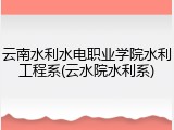 云南水利水电职业学院水利工程系(云水院水利系)