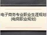 电子商务专业职业生涯规划(电商职业规划)