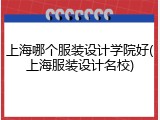 上海哪个服装设计学院好(上海服装设计名校)