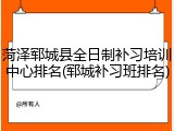 菏泽郓城县全日制补习培训中心排名(郓城补习班排名)