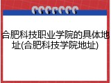 合肥科技职业学院的具体地址(合肥科技学院地址)