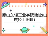 原山东轻工业学院地址(山东轻工旧址)