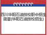 四川华阳石油技校职中招生简章(华阳石油技校招生)