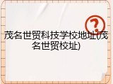 茂名世贸科技学校地址(茂名世贸校址)