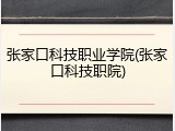 张家口科技职业学院(张家口科技职院)