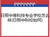 日照中等科技专业学校怎么样(日照中科校如何)